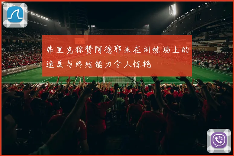 弗里克称赞阿德耶米在训练场上的速度与终结能力令人惊艳