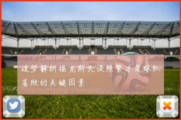 追梦解析福克斯失误频繁才是球队落败的关键因素