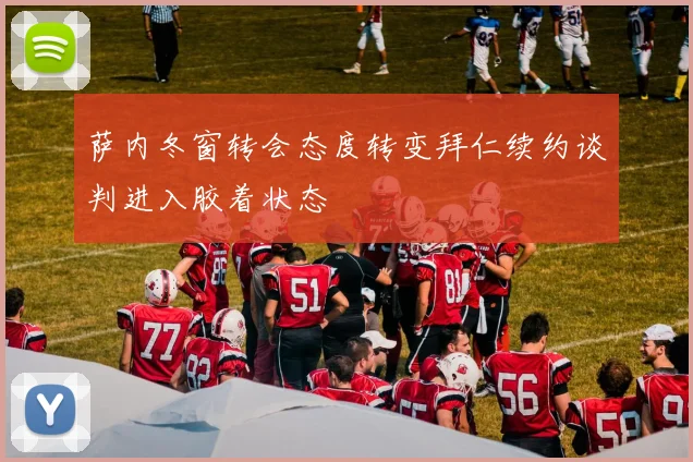 萨内冬窗转会态度转变拜仁续约谈判进入胶着状态