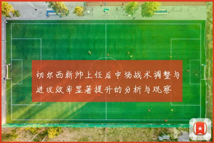 切尔西新帅上任后中场战术调整与进攻效率显著提升的分析与观察