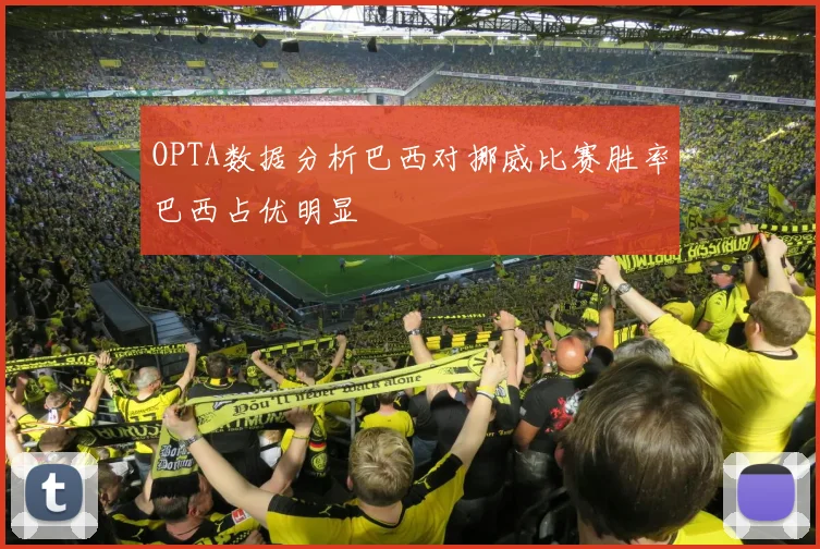 OPTA数据分析巴西对挪威比赛胜率巴西占优明显