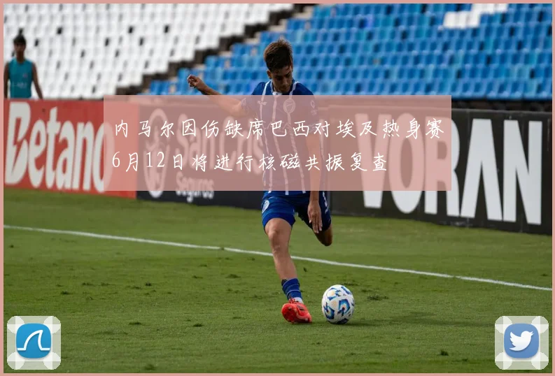内马尔因伤缺席巴西对埃及热身赛6月12日将进行核磁共振复查